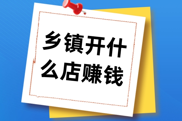 適合鄉鎮開的十五種店有哪些?鄉鎮創業開店項目推薦